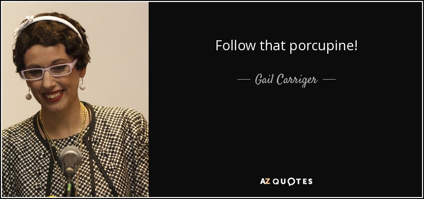 Follow that porcupine! - Gail Carriger