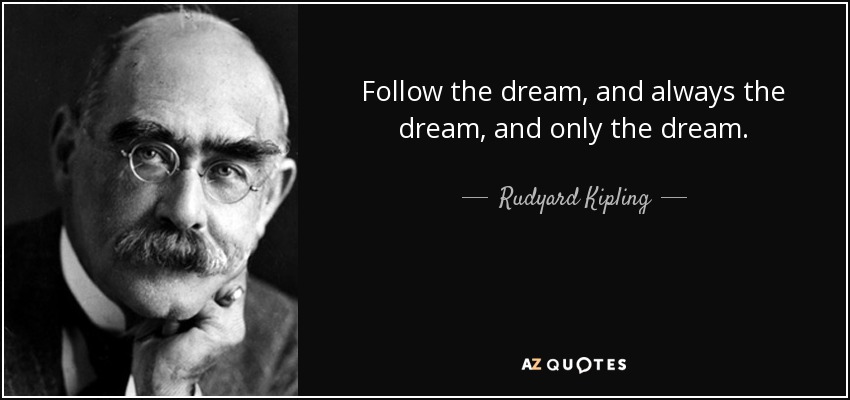 Follow the dream, and always the dream, and only the dream. - Rudyard Kipling