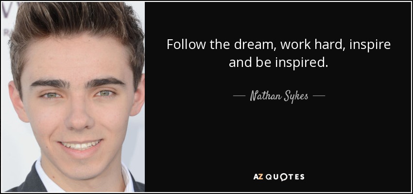 Follow the dream, work hard, inspire and be inspired. - Nathan Sykes
