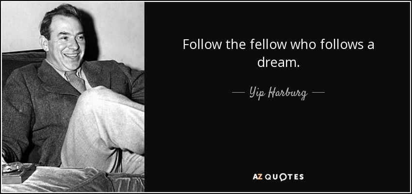Follow the fellow who follows a dream. - Yip Harburg