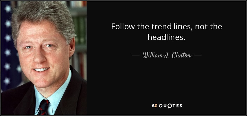 Follow the trend lines, not the headlines. - William J. Clinton