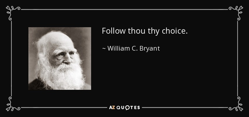 Follow thou thy choice. - William C. Bryant