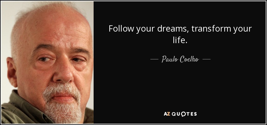 Follow your dreams, transform your life. - Paulo Coelho