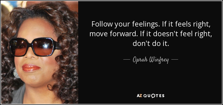 Follow your feelings. If it feels right, move forward. If it doesn't feel right, don't do it. - Oprah Winfrey