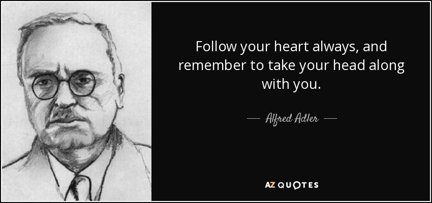 Follow your heart always, and remember to take your head along with you. - Alfred Adler