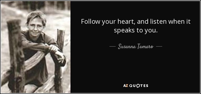 Follow your heart, and listen when it speaks to you. - Susanna Tamaro
