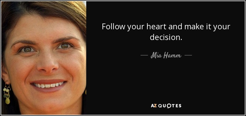 Follow your heart and make it your decision. - Mia Hamm