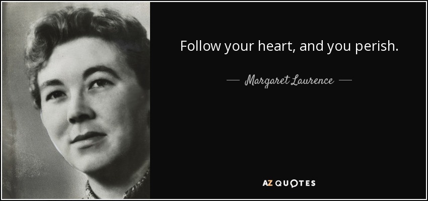 Follow your heart, and you perish. - Margaret Laurence