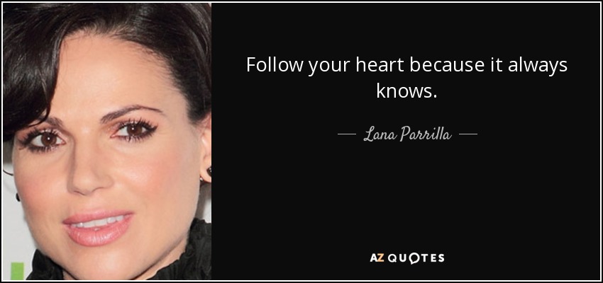 Follow your heart because it always knows. - Lana Parrilla