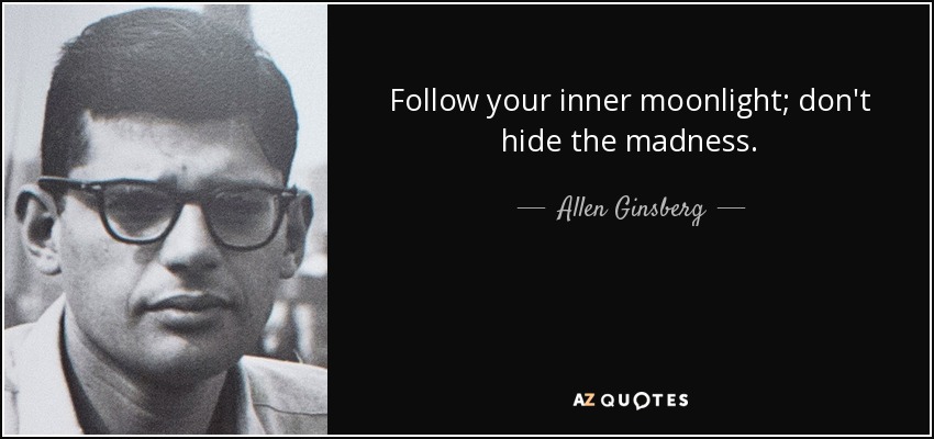 Follow your inner moonlight; don't hide the madness. - Allen Ginsberg