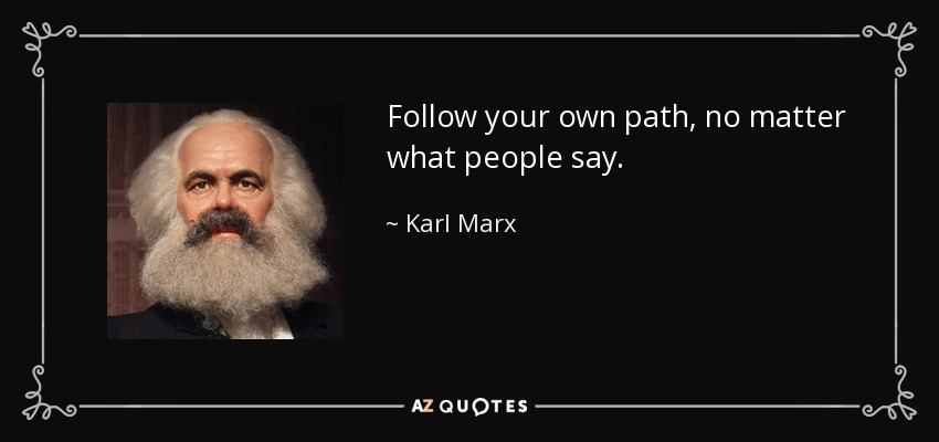 Follow your own path, no matter what people say. - Karl Marx