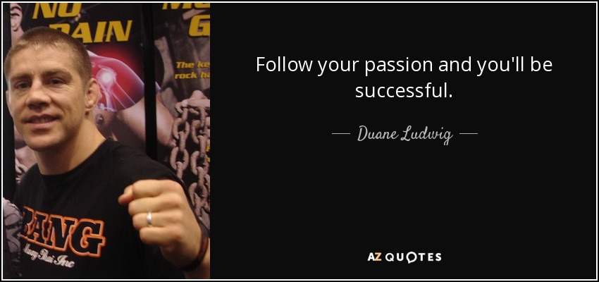 Follow your passion and you'll be successful. - Duane Ludwig