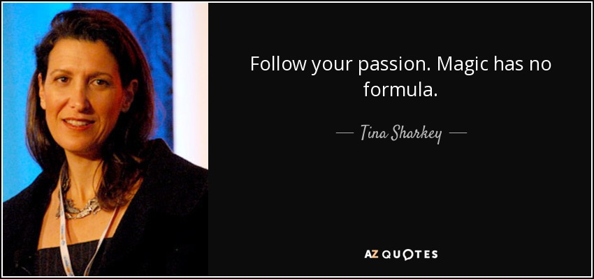 Follow your passion. Magic has no formula. - Tina Sharkey