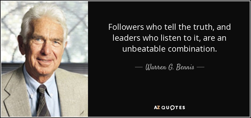 Followers who tell the truth, and leaders who listen to it, are an unbeatable combination. - Warren G. Bennis