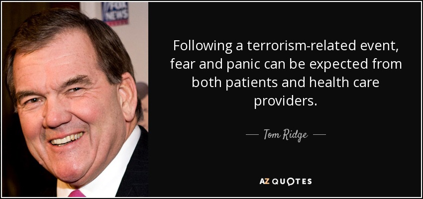 Following a terrorism-related event, fear and panic can be expected from both patients and health care providers. - Tom Ridge