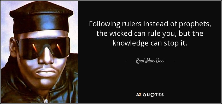 Following rulers instead of prophets, the wicked can rule you, but the knowledge can stop it. - Kool Moe Dee
