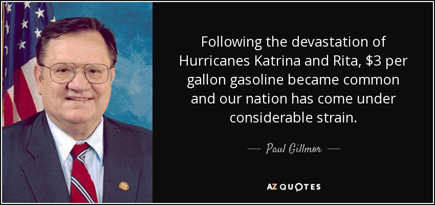 Following the devastation of Hurricanes Katrina and Rita, $3 per gallon gasoline became common and our nation has come under considerable strain. - Paul Gillmor