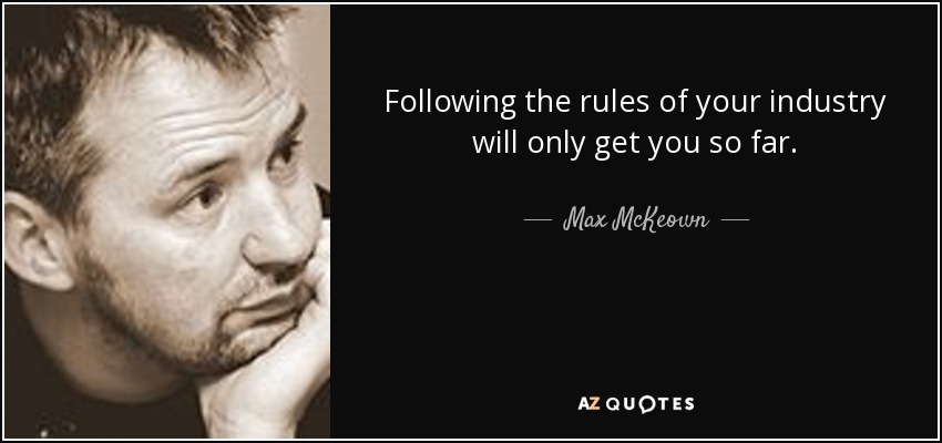 Following the rules of your industry will only get you so far. - Max McKeown