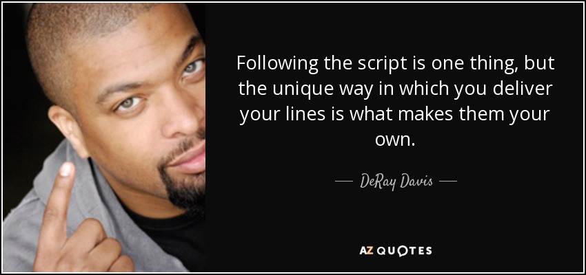 Following the script is one thing, but the unique way in which you deliver your lines is what makes them your own. - DeRay Davis
