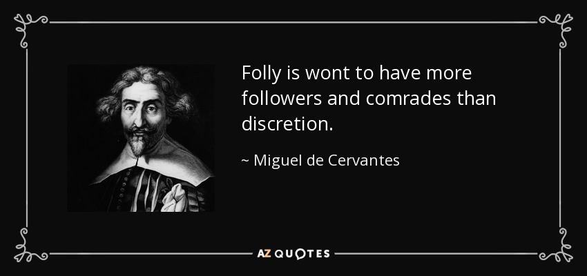 Folly is wont to have more followers and comrades than discretion. - Miguel de Cervantes