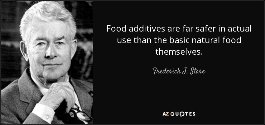 Food additives are far safer in actual use than the basic natural food themselves. - Frederick J. Stare