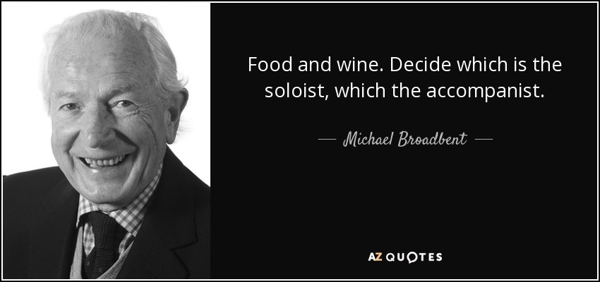Food and wine. Decide which is the soloist, which the accompanist. - Michael Broadbent