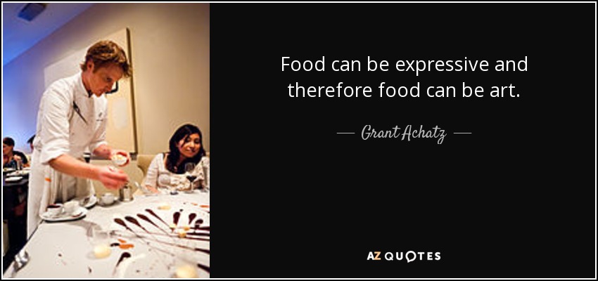 Food can be expressive and therefore food can be art. - Grant Achatz