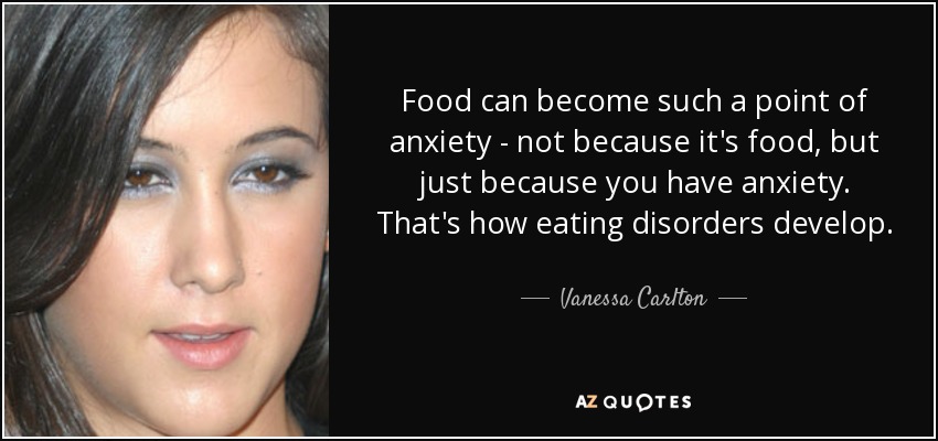 Food can become such a point of anxiety - not because it's food, but just because you have anxiety. That's how eating disorders develop. - Vanessa Carlton