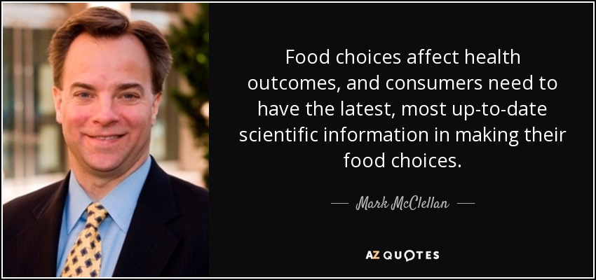 Food choices affect health outcomes, and consumers need to have the latest, most up-to-date scientific information in making their food choices. - Mark McClellan