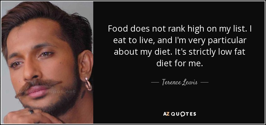 Food does not rank high on my list. I eat to live, and I'm very particular about my diet. It's strictly low fat diet for me. - Terence Lewis