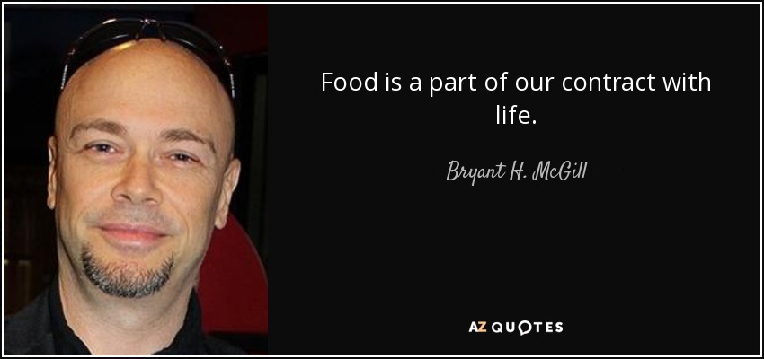 Food is a part of our contract with life. - Bryant H. McGill