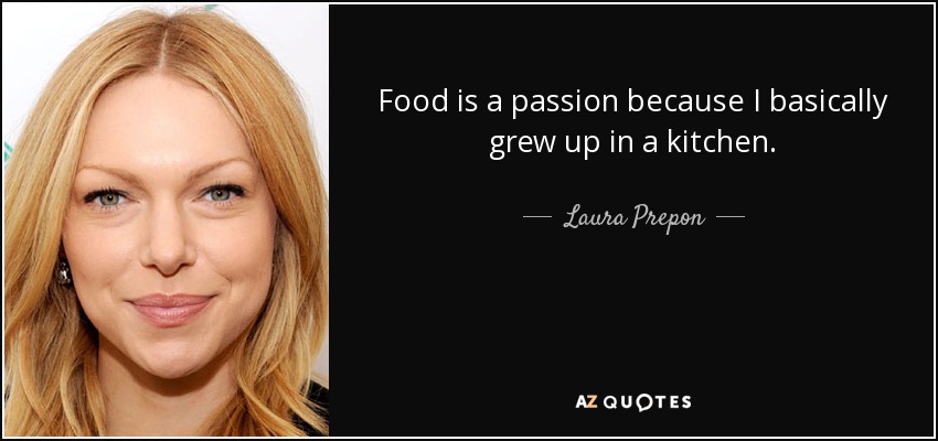 Food is a passion because I basically grew up in a kitchen. - Laura Prepon
