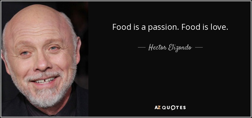 Food is a passion. Food is love. - Hector Elizondo