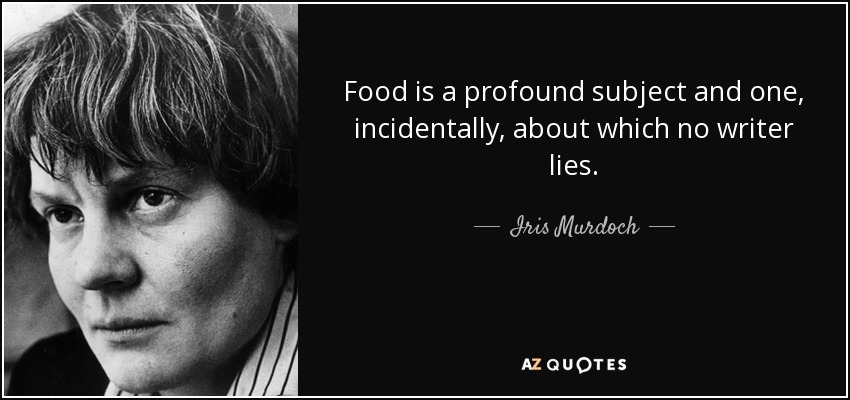 Food is a profound subject and one, incidentally, about which no writer lies. - Iris Murdoch