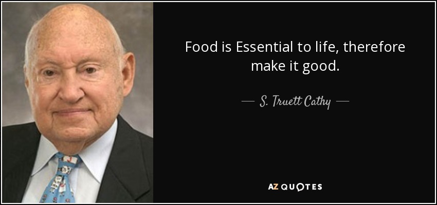 Food is Essential to life, therefore make it good. - S. Truett Cathy