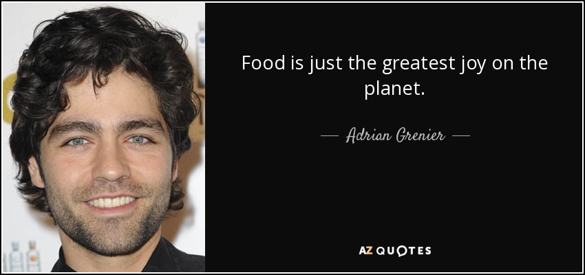 Food is just the greatest joy on the planet. - Adrian Grenier