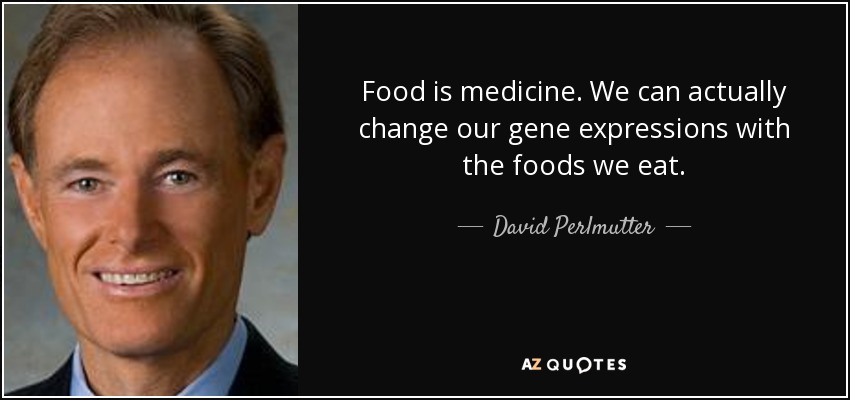 Food is medicine. We can actually change our gene expressions with the foods we eat. - David Perlmutter