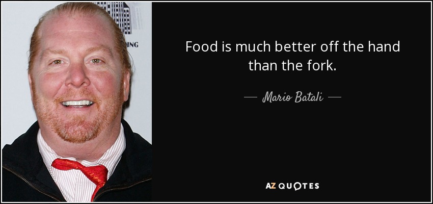 Food is much better off the hand than the fork. - Mario Batali