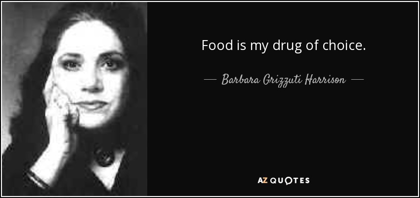 Food is my drug of choice. - Barbara Grizzuti Harrison