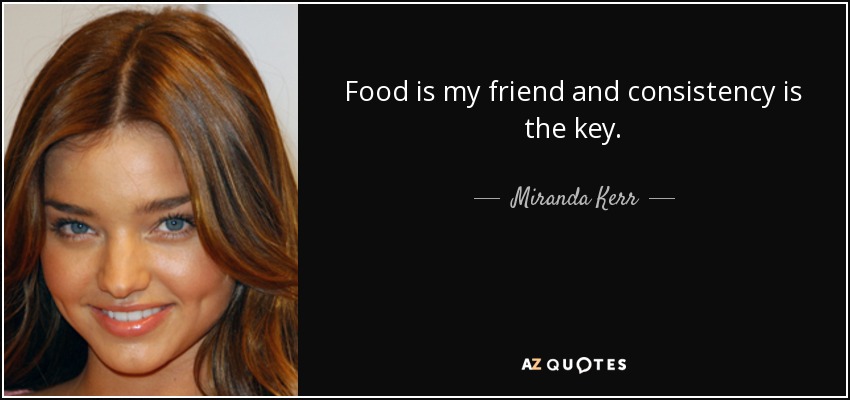 Food is my friend and consistency is the key. - Miranda Kerr