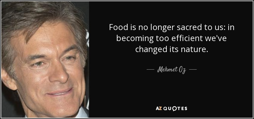 Food is no longer sacred to us: in becoming too efficient we've changed its nature. - Mehmet Oz