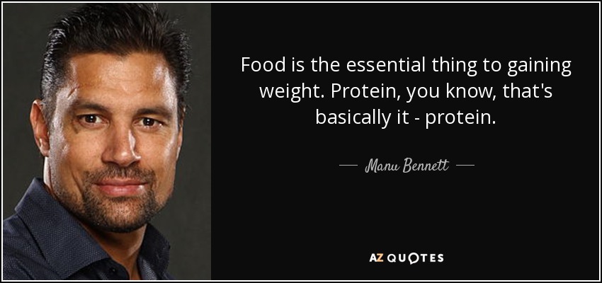 Food is the essential thing to gaining weight. Protein, you know, that's basically it - protein. - Manu Bennett