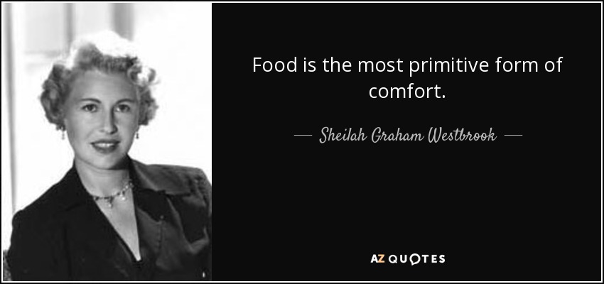 Food is the most primitive form of comfort. - Sheilah Graham Westbrook