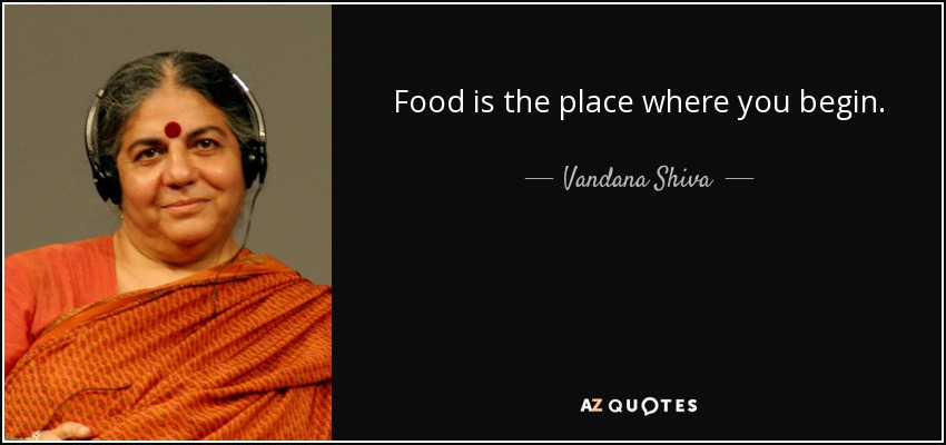 Food is the place where you begin. - Vandana Shiva