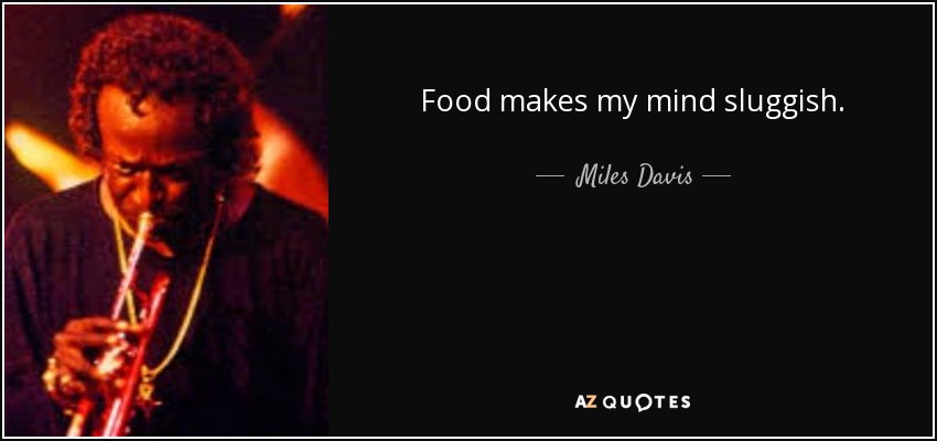 Food makes my mind sluggish. - Miles Davis