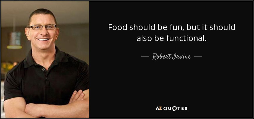 Food should be fun, but it should also be functional. - Robert Irvine