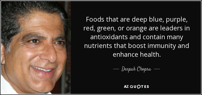 Foods that are deep blue, purple, red, green, or orange are leaders in antioxidants and contain many nutrients that boost immunity and enhance health. - Deepak Chopra