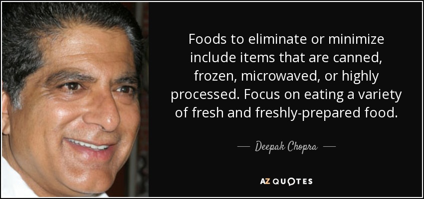 Foods to eliminate or minimize include items that are canned, frozen, microwaved, or highly processed. Focus on eating a variety of fresh and freshly-prepared food. - Deepak Chopra