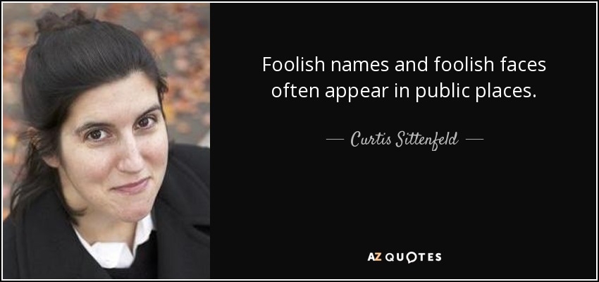 Foolish names and foolish faces often appear in public places. - Curtis Sittenfeld