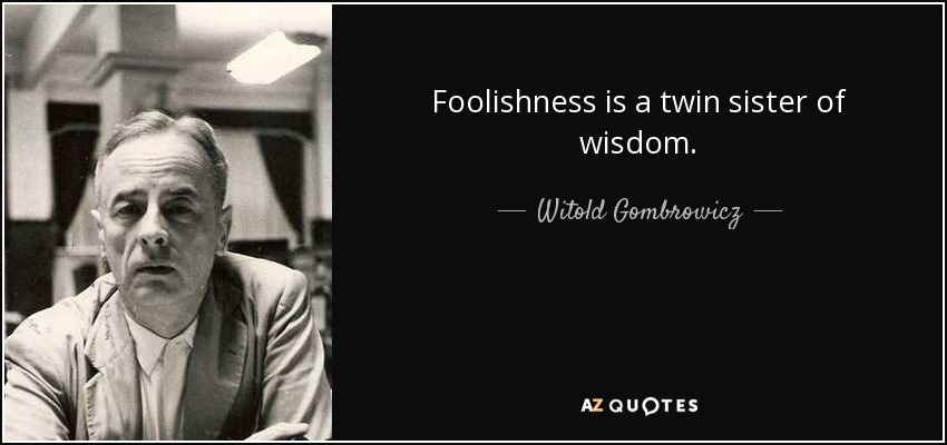 Foolishness is a twin sister of wisdom. - Witold Gombrowicz